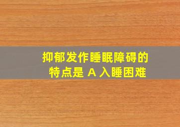 抑郁发作睡眠障碍的特点是 A 入睡困难